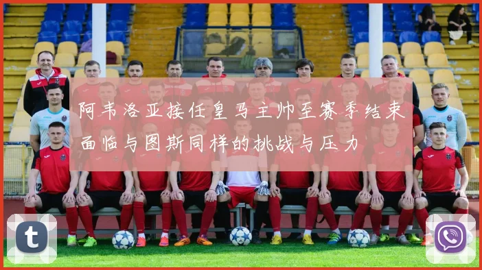 阿韦洛亚接任皇马主帅至赛季结束面临与图斯同样的挑战与压力