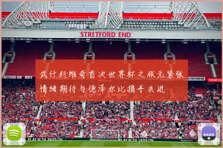 武什科维奇首次世界杯之旅无紧张情绪期待与德泽尔比携手共进