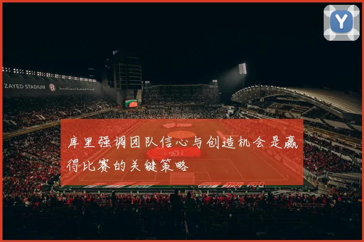 库里强调团队信心与创造机会是赢得比赛的关键策略