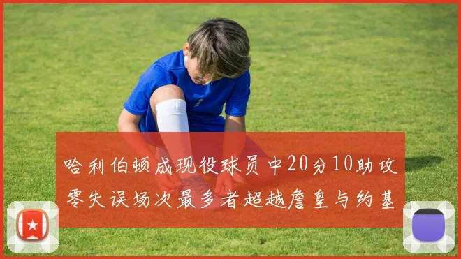 哈利伯顿成现役球员中20分10助攻零失误场次最多者超越詹皇与约基奇