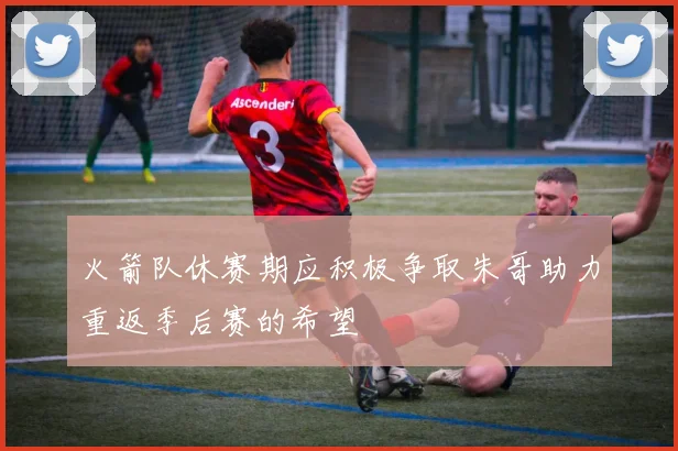 火箭队休赛期应积极争取朱哥助力重返季后赛的希望