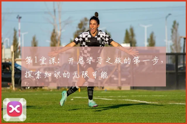第1堂课：开启学习之旅的第一步，探索知识的无限可能