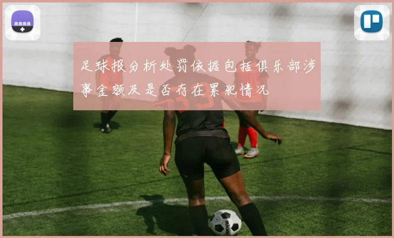 足球报分析处罚依据包括俱乐部涉事金额及是否存在累犯情况
