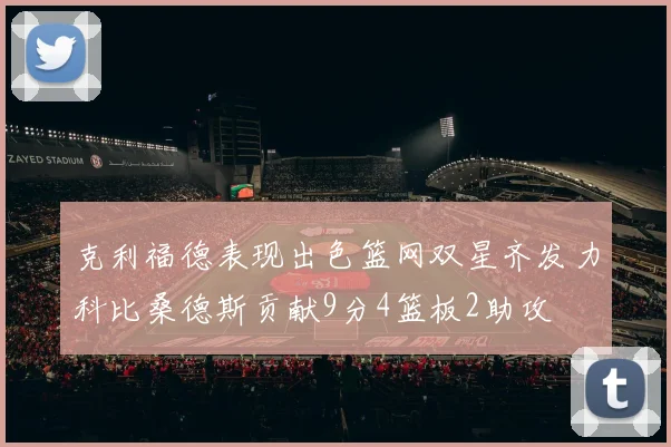 克利福德表现出色篮网双星齐发力科比桑德斯贡献9分4篮板2助攻