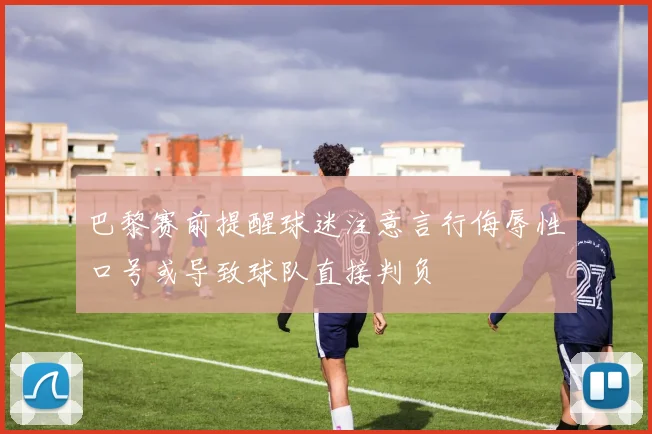 巴黎赛前提醒球迷注意言行侮辱性口号或导致球队直接判负