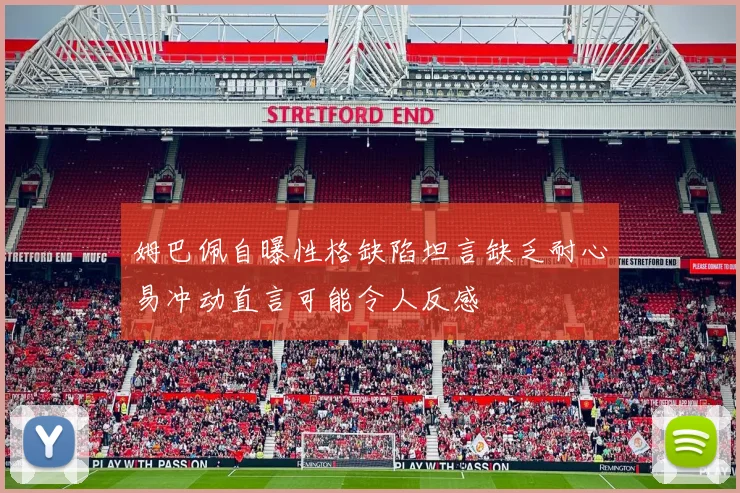 姆巴佩自曝性格缺陷坦言缺乏耐心易冲动直言可能令人反感
